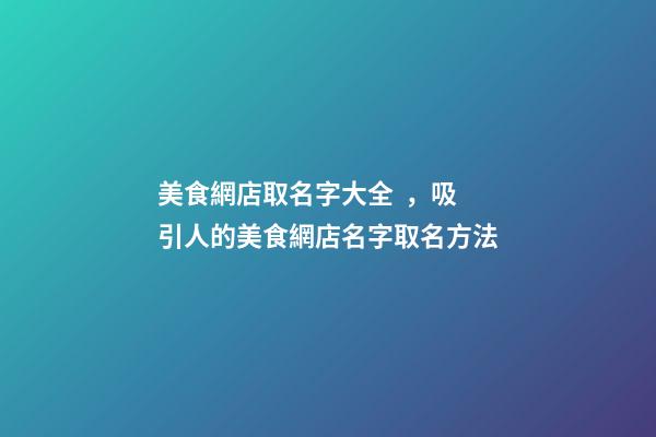 美食網店取名字大全，吸引人的美食網店名字取名方法-第1張-店鋪起名-玄機派